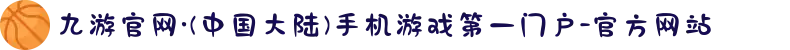 九游官网·(中国大陆)手机游戏第一门户-官方网站